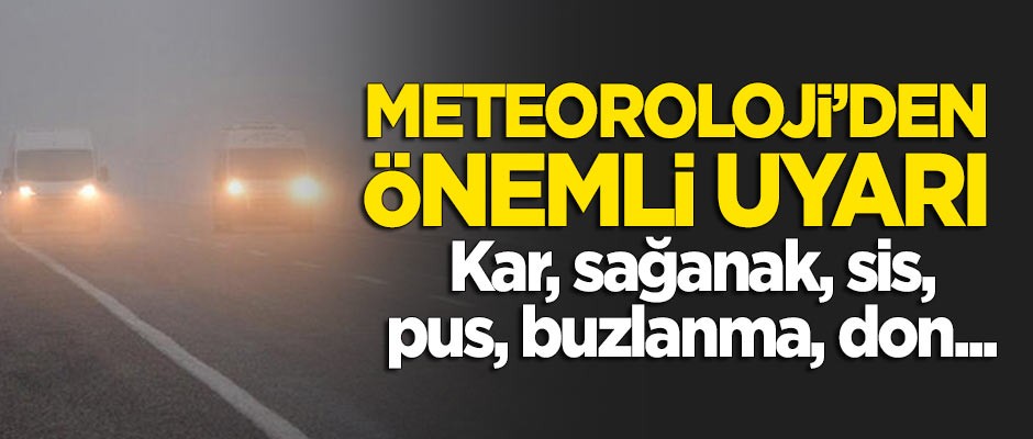 Meteoroloji uyardı: Kar, sağanak, sis, pus, buzlanma, don...