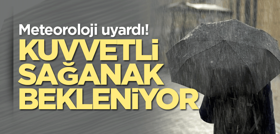 Meteoroloji uyardı! Kuvvetli sağanak bekleniyor