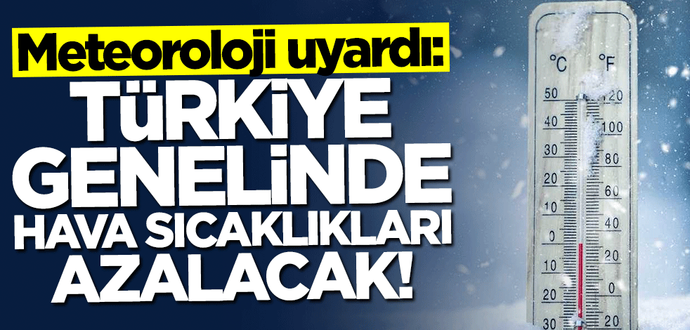 Meteoroloji uyardı: Türkiye genelinde hava sıcaklıkları azalacak