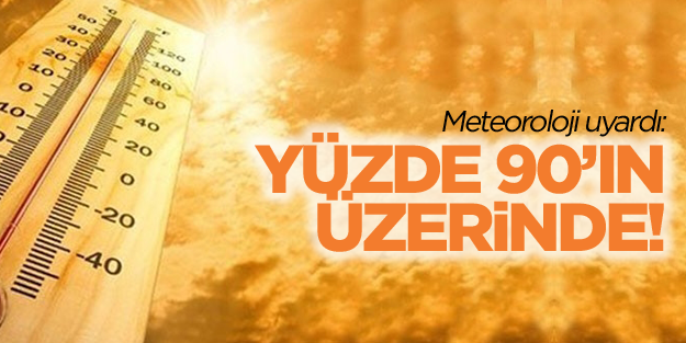 Meteoroloji uyardı! Yüzde 90'ın üzerinde