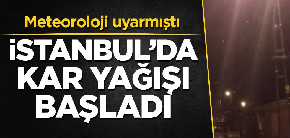 Meteoroloji uyarmıştı! İstanbul'da kar yağışı başladı