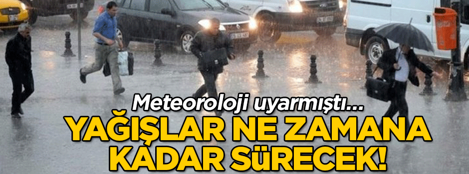 Meteoroloji uyarmıştı… Yağmurlar ne zamana kadar sürecek?