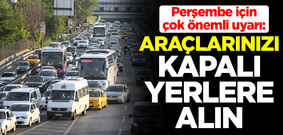 Meteoroloji uzmanı Dr. Güven Özdemir, perşembe için uyardı: Araçlarınızı kapalı yerlere alın