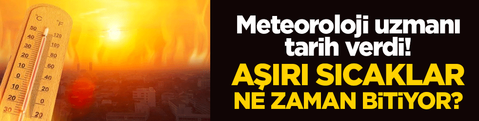 Meteoroloji uzmanı tarih verdi! Aşırı sıcaklar ne zaman bitiyor?
