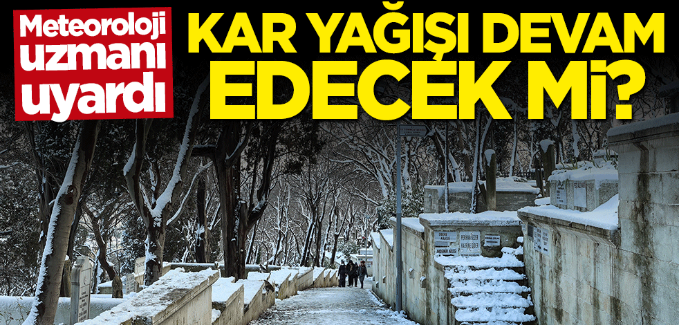 Meteoroloji uzmanı uyardı: Kar yağışı devam edecek mi?