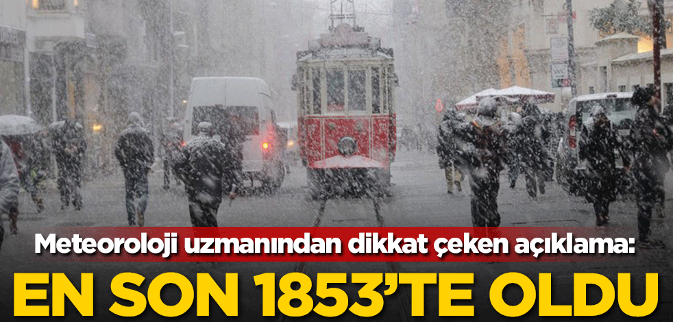 Meteoroloji uzmanından dikkat çeken açıklama: En son 1853'te olmuştu