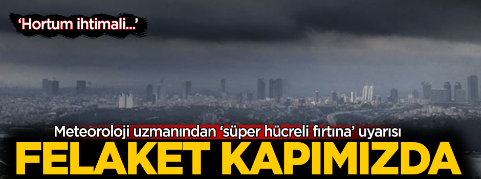Meteoroloji uzmanından korkutan 'Süper Hücreli Fırtına' uyarısı