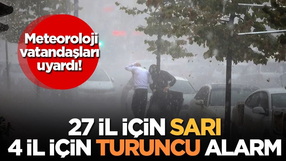 Meteoroloji vatandaşları uyardı! 27 il için sarı, 4 il için turuncu alarm