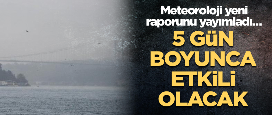 Meteoroloji yeni raporunu yayımladı… 5 gün boyunca etkili olacak