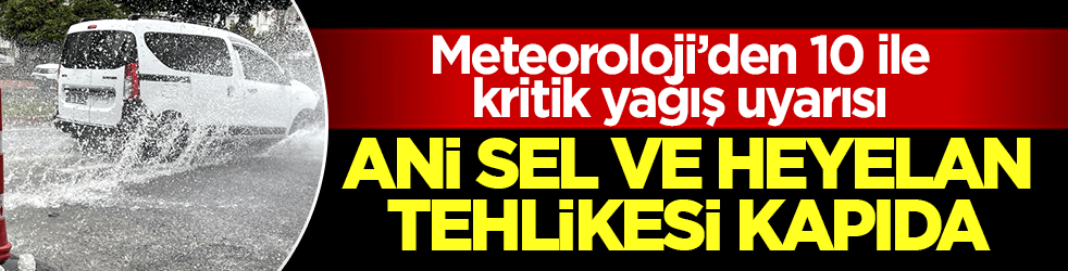 Meteoroloji’den 10 ile kritik yağış uyarısı: Ani sel ve heyelan tehlikesi kapıda 