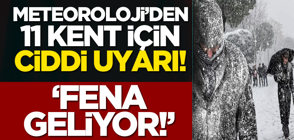 Meteoroloji’den 11 kent için ciddi uyarı: ‘Fena geliyor!’