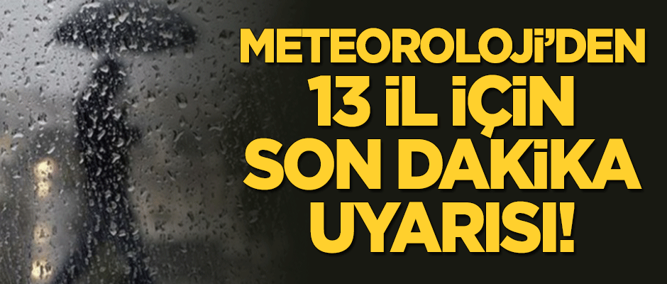 Meteoroloji'den 13 il için son dakika uyarısı!