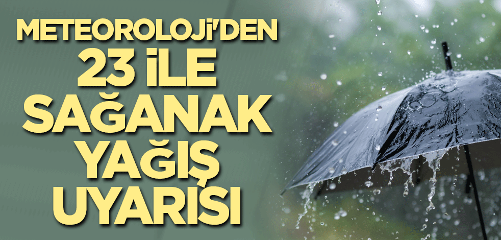 Meteoroloji'den 23 ile sağanak yağış uyarısı