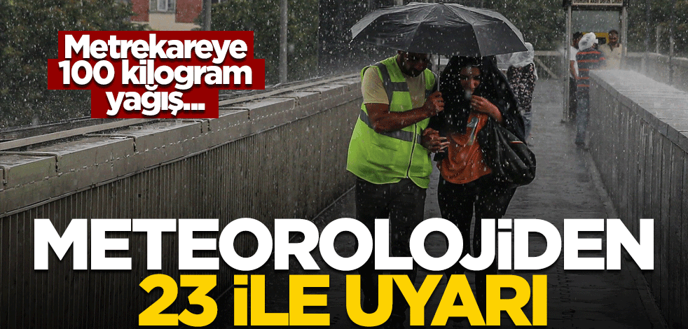 Meteorolojiden 23 şehre uyarı! Metrekareye 100 kilogram yağış...
