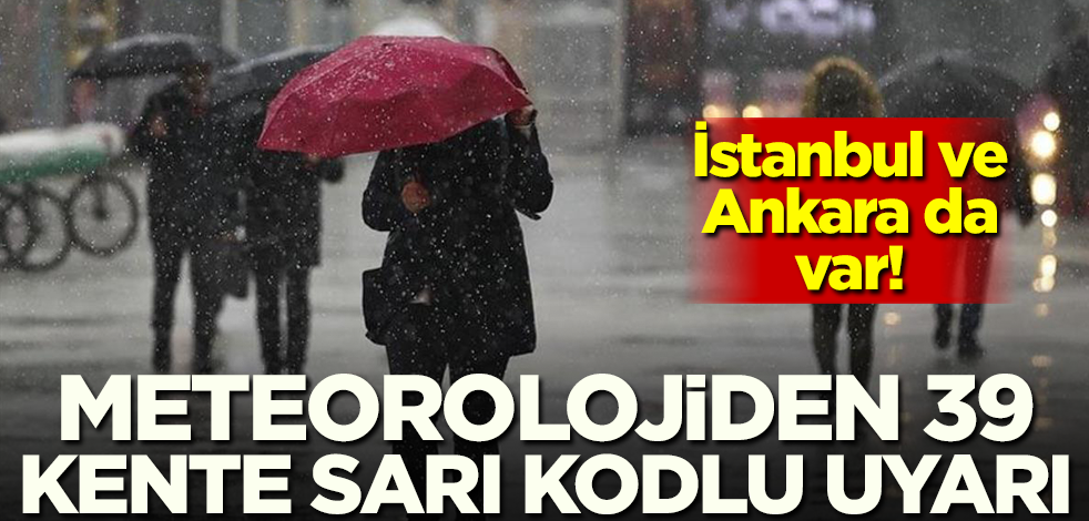 Meteorolojiden 39 kente uyarı! İstanbul ve Ankara da var