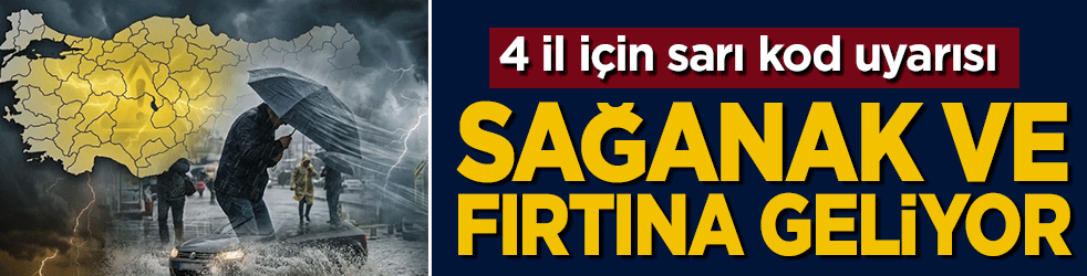 Meteoroloji'den 4 il için sarı kod uyarısı: Sağanak ve fırtına geliyor!