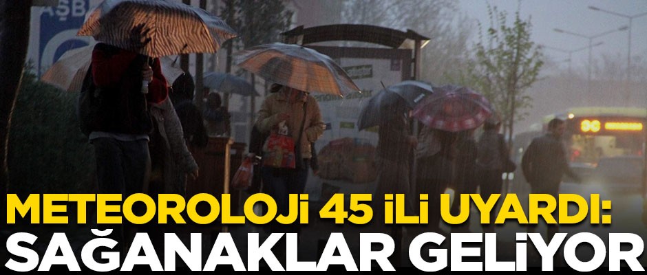 Meteorolojiden 45 ile son dakika uyarısı! Şiddetli sağanaklar geliyor
