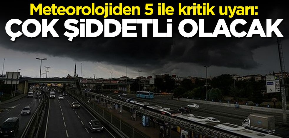 Meteorolojiden 5 ile kritik uyarı: Bu kez çok şiddetli olacak