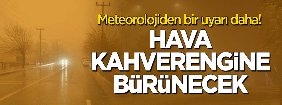 Meteoroloji'den bir uyarı daha! Hava kahverengine bürünecek