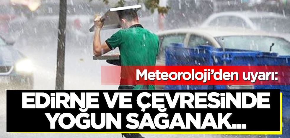 Meteorolojiden Edirne ve çevresi için sağanak uyarısı
