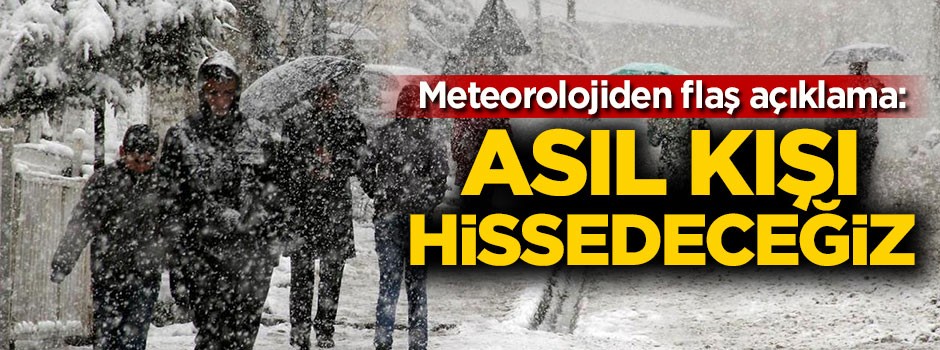 Meteorolojiden flaş açıklama: Asıl kışı hissedeceğiz