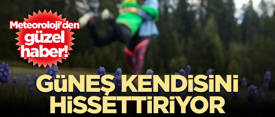 Meteoroloji'den güzel haber! Güneş kendisini hissettiriyor