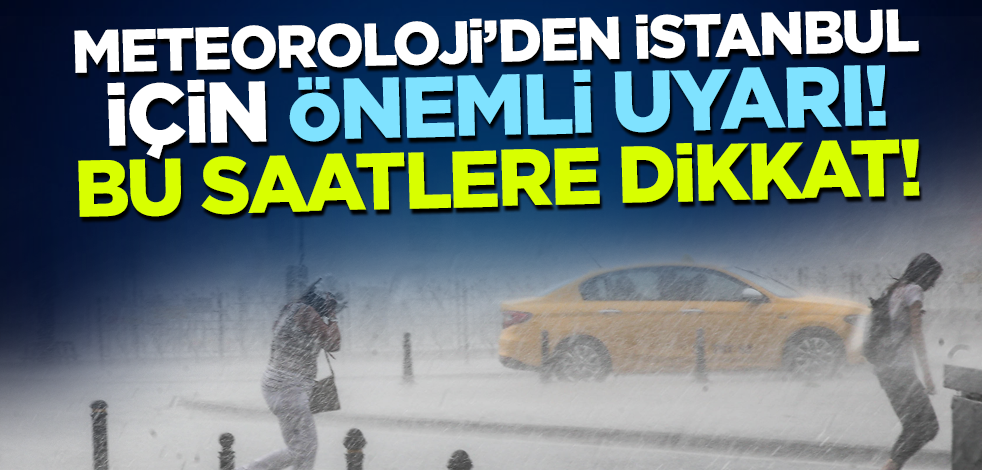 Meteoroloji'den İstanbul için önemli uyarı! Bu saatlere dikkat
