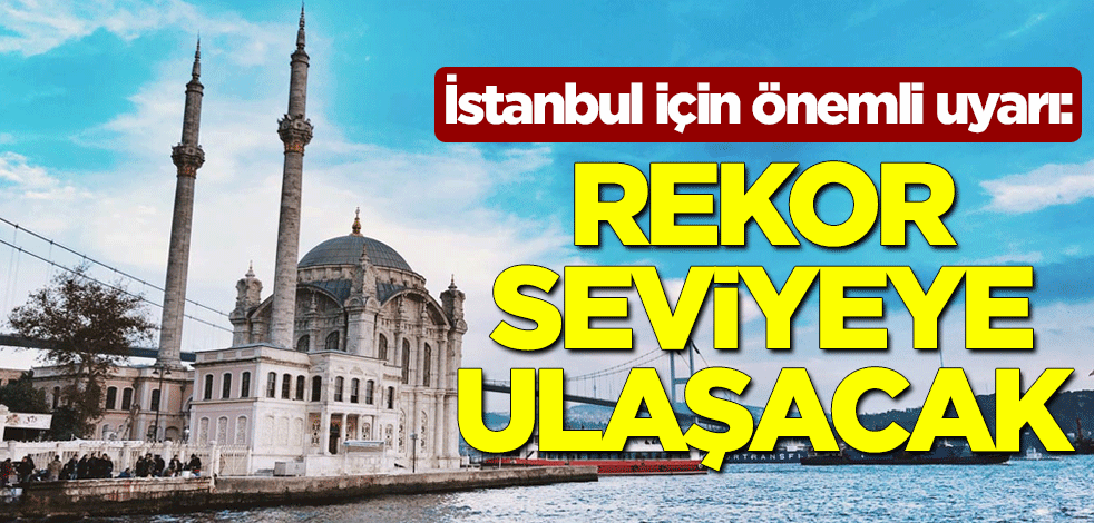 Meteoroloji'den İstanbul için önemli uyarı: Rekor seviyeye ulaşacak