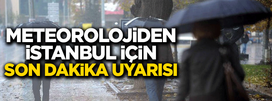 Meteorolojiden İstanbul için son dakika uyarısı