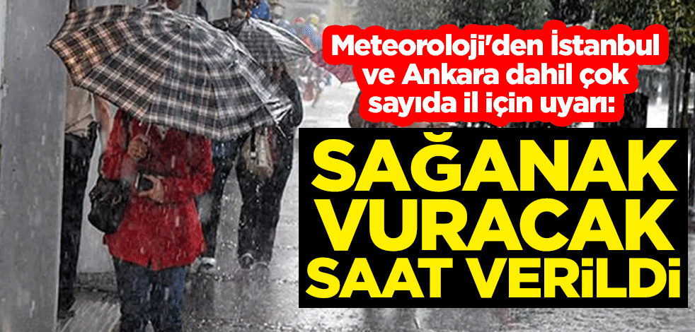 Meteoroloji'den İstanbul ve Ankara dahil çok sayıda il için uyarı: Sağanak vuracak, saat verildi