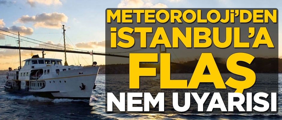 Meteoroloji'den İstanbul'a flaş nem uyarısı