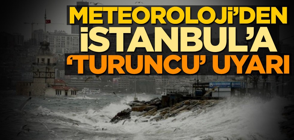 Meteoroloji'den İstanbul'a 'turuncu' uyarı