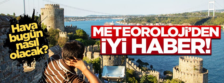 Meteoroloji’den iyi haber! Hava bugün nasıl olacak?