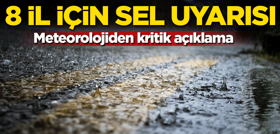 Meteorolojiden kritik açıklama! 8 il için sel uyarısı
