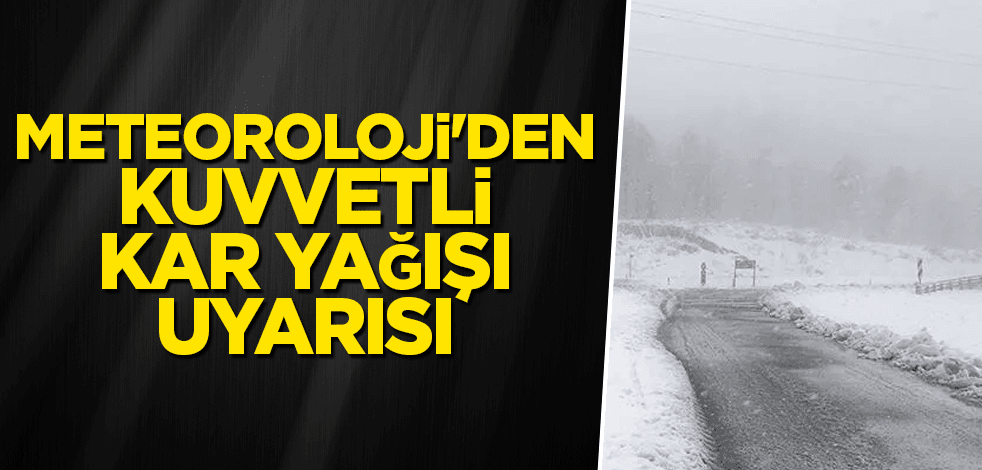 Meteoroloji'den kuvvetli kar yağışı uyarısı