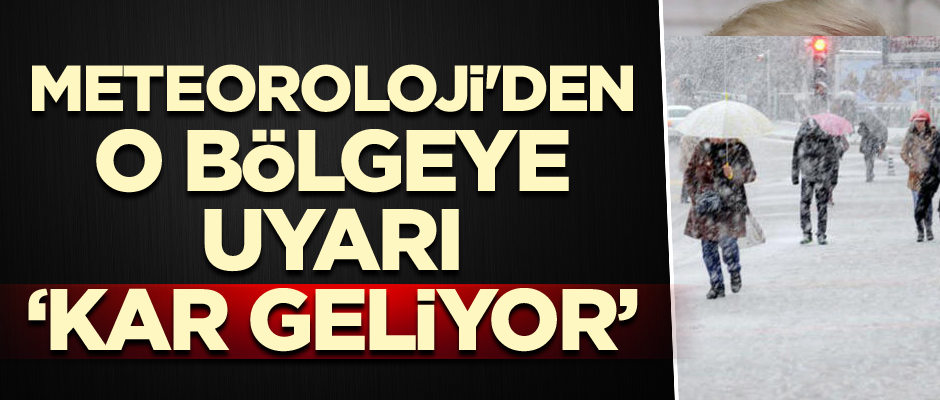 Meteoroloji'den o bölgeye uyarı: Kar geliyor