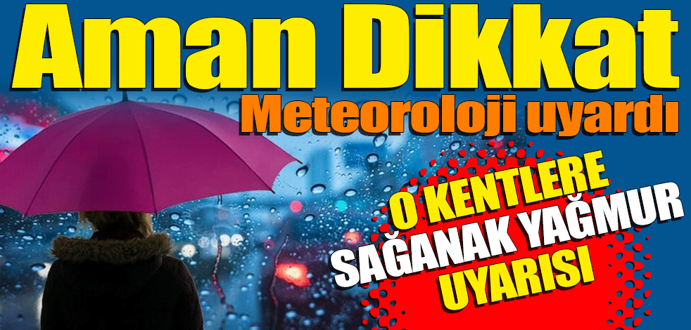 Meteoroloji'den o kentler için sağanak uyarısı