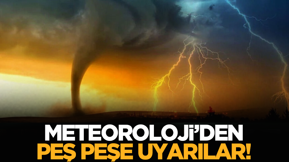 Meteoroloji’den peş peşe uyarılar!
