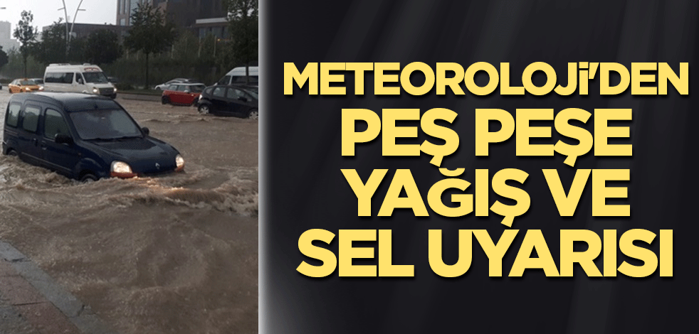 Meteoroloji'den peş peşe yağış ve sel uyarısı