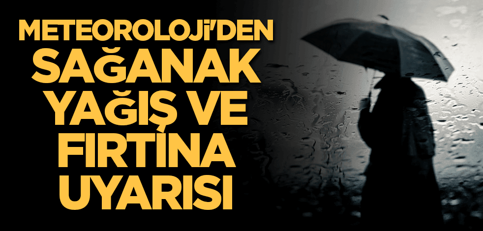 Meteoroloji'den sağanak yağış ve fırtına uyarısı
