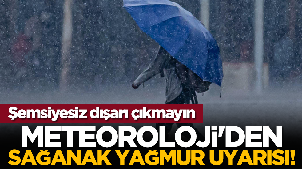 Meteoroloji'den sağanak yağmur uyarısı!