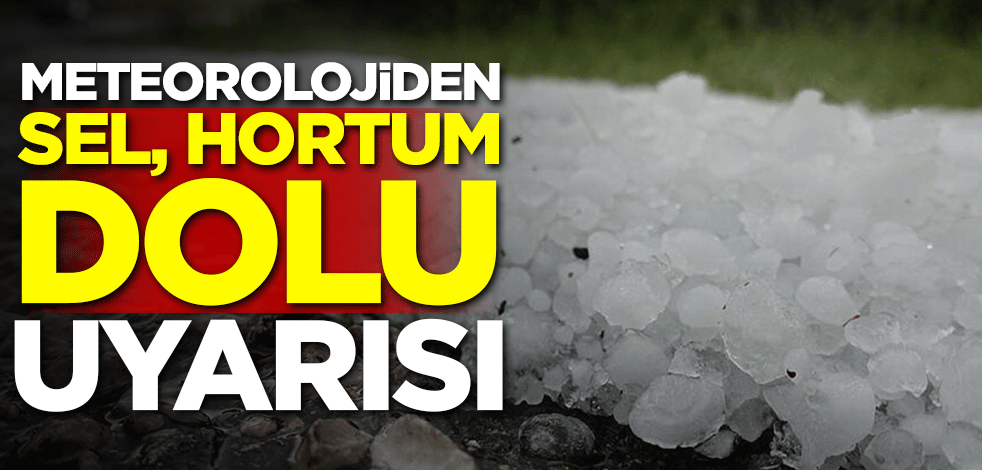 Meteorolojiden sel, hortum, dolu uyarısı!