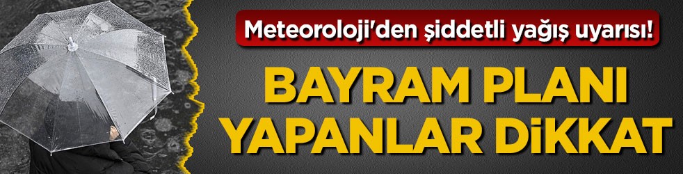 Meteoroloji'den şiddetli yağış uyarısı! Bayram planı yapanlar dikkat