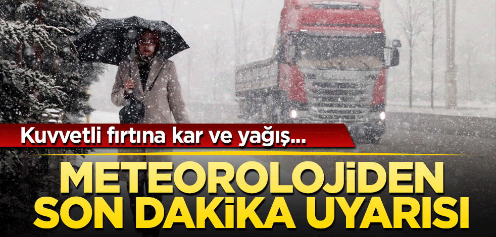 Meteorolojiden son dakika uyarısı! Kuvvetli fırtına, kar ve yağış...