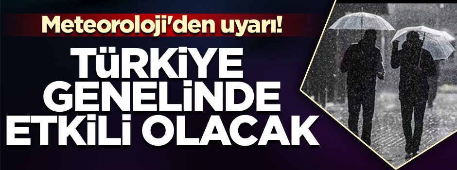 Meteoroloji'den son dakika uyarısı! Türkiye genelinde etkili olacak