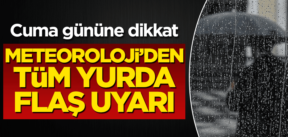 Meteoroloji'den tüm yurda flaş uyarı! Cuma gününe dikkat