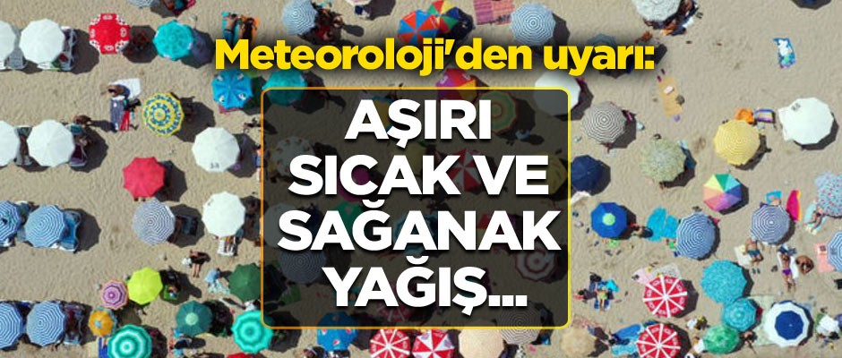 Meteoroloji'den uyarı: Aşırı sıcak ve sağanak yağış...