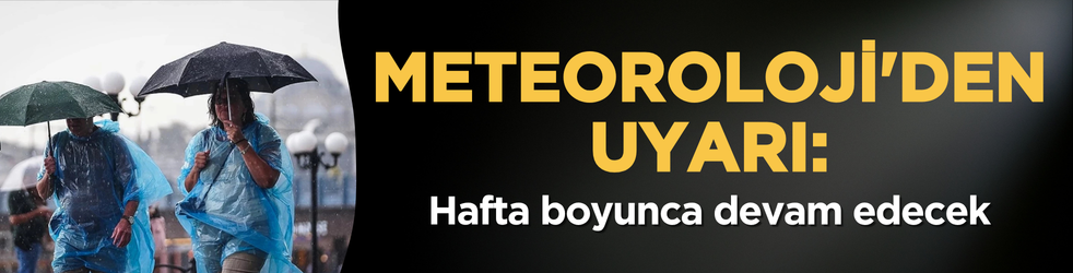 Meteoroloji'den uyarı: Hafta boyunca devam edecek