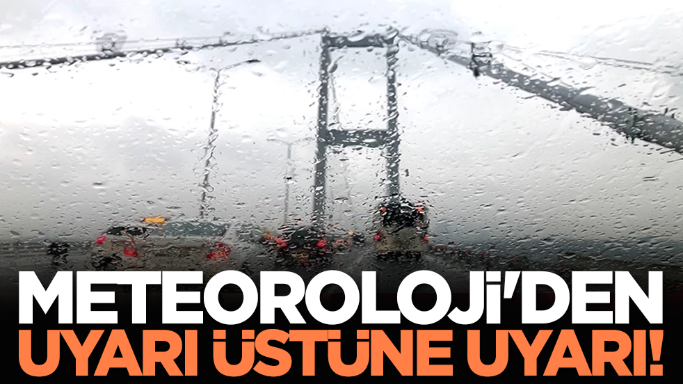 Meteoroloji'den uyarı üstüne uyarı!