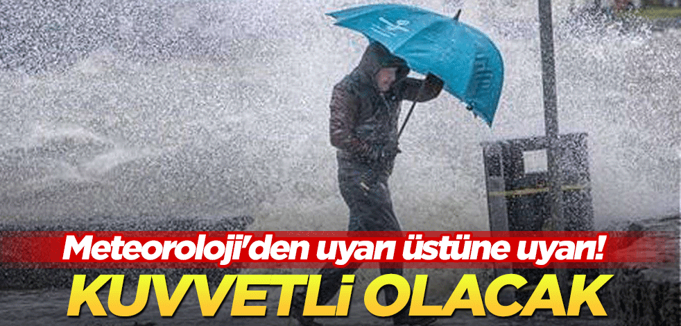 Meteoroloji'den uyarı üstüne uyarı! Kuvvetli olacak